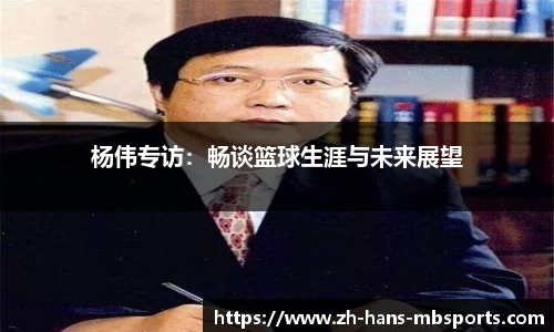 杨伟专访：畅谈篮球生涯与未来展望