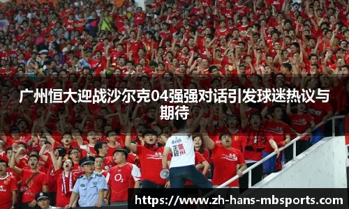 广州恒大迎战沙尔克04强强对话引发球迷热议与期待